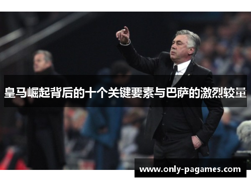 皇马崛起背后的十个关键要素与巴萨的激烈较量