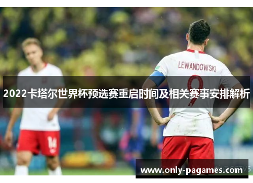 2022卡塔尔世界杯预选赛重启时间及相关赛事安排解析