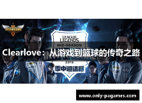 Clearlove：从游戏到篮球的传奇之路