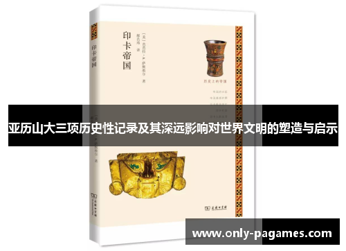 亚历山大三项历史性记录及其深远影响对世界文明的塑造与启示