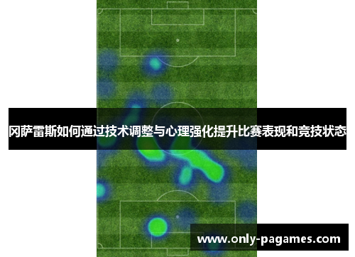 冈萨雷斯如何通过技术调整与心理强化提升比赛表现和竞技状态
