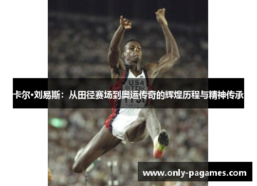 卡尔·刘易斯：从田径赛场到奥运传奇的辉煌历程与精神传承