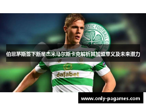 伯恩茅斯签下新星杰米马尔斯卡克解析其加盟意义及未来潜力