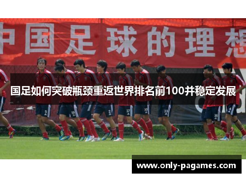 国足如何突破瓶颈重返世界排名前100并稳定发展