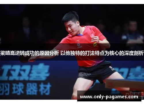 梁靖崑逆转成功的原因分析 以他独特的打法特点为核心的深度剖析
