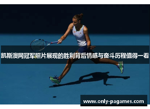 凯斯澳网冠军照片展现的胜利背后情感与奋斗历程值得一看