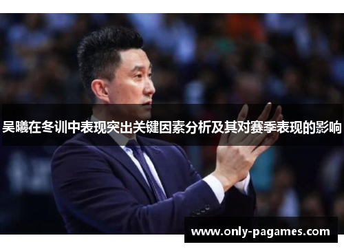 吴曦在冬训中表现突出关键因素分析及其对赛季表现的影响