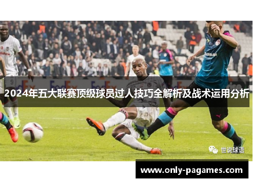 2024年五大联赛顶级球员过人技巧全解析及战术运用分析