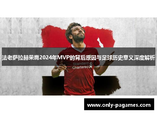 法老萨拉赫荣膺2024年MVP的背后原因与足球历史意义深度解析