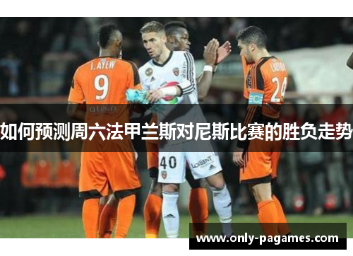如何预测周六法甲兰斯对尼斯比赛的胜负走势