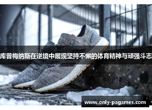 库普梅纳斯在逆境中展现坚持不懈的体育精神与顽强斗志