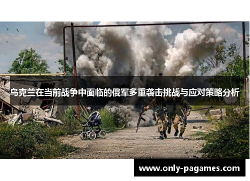 乌克兰在当前战争中面临的俄军多重袭击挑战与应对策略分析