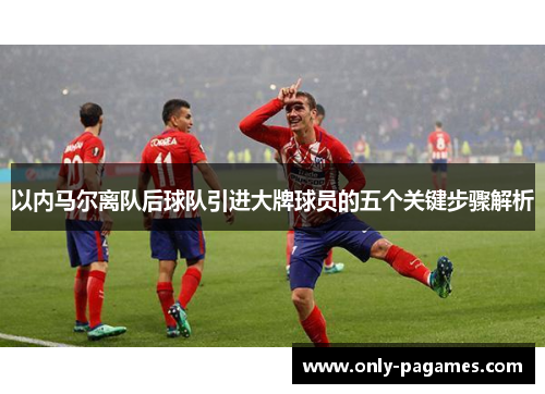 以内马尔离队后球队引进大牌球员的五个关键步骤解析
