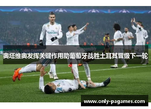 奥塔维奥发挥关键作用助葡萄牙战胜土耳其晋级下一轮