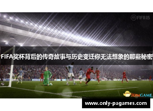 FIFA奖杯背后的传奇故事与历史变迁你无法想象的那些秘密