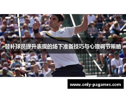 替补球员提升表现的场下准备技巧与心理调节策略