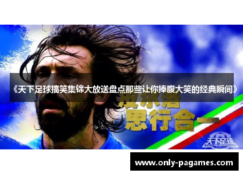 《天下足球搞笑集锦大放送盘点那些让你捧腹大笑的经典瞬间》