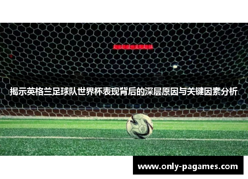 揭示英格兰足球队世界杯表现背后的深层原因与关键因素分析