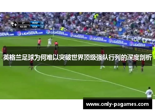 英格兰足球为何难以突破世界顶级强队行列的深度剖析