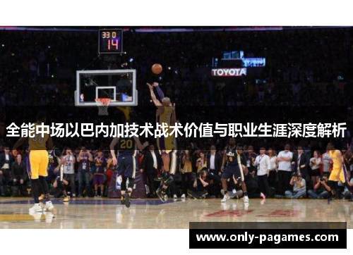 全能中场以巴内加技术战术价值与职业生涯深度解析