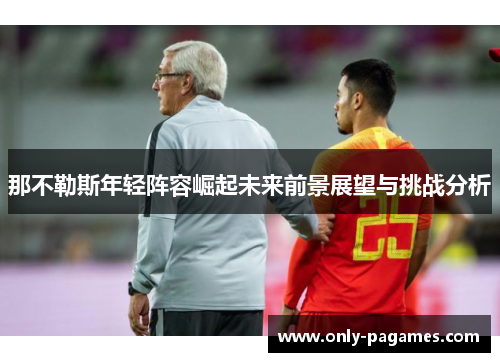 那不勒斯年轻阵容崛起未来前景展望与挑战分析