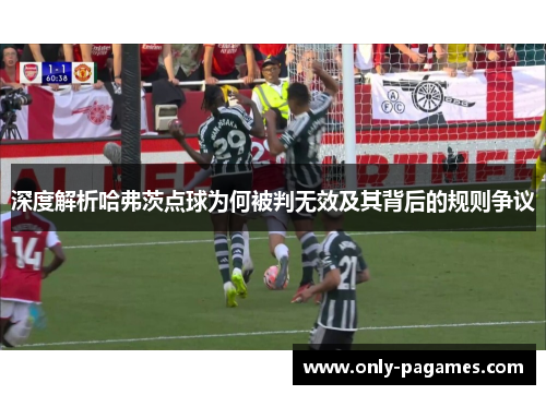 深度解析哈弗茨点球为何被判无效及其背后的规则争议 深度解析哈弗茨点球为何被判无效及其背后的规则争议