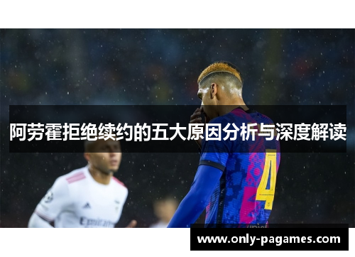 阿劳霍拒绝续约的五大原因分析与深度解读