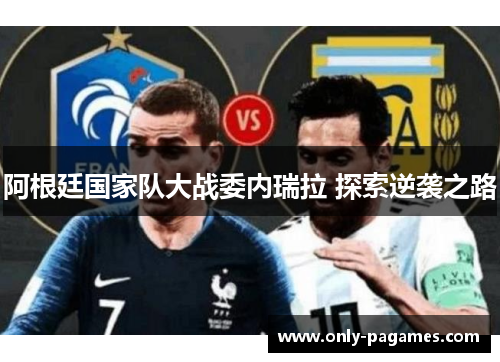 阿根廷国家队大战委内瑞拉 探索逆袭之路