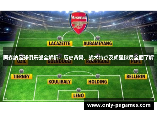 阿森纳足球俱乐部全解析：历史背景、战术特点及明星球员全面了解