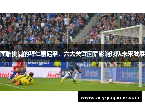 面临挑战的拜仁慕尼黑：六大关键因素影响球队未来发展