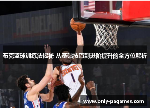 布克篮球训练法揭秘 从基础技巧到进阶提升的全方位解析