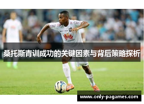 桑托斯青训成功的关键因素与背后策略探析