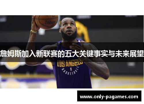 詹姆斯加入新联赛的五大关键事实与未来展望